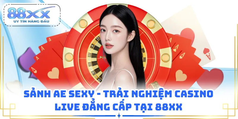 Sảnh AE Sexy - Trải Nghiệm Casino Live Đẳng Cấp Tại 88XX